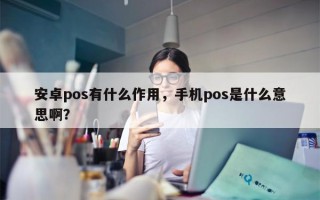 安卓pos有什么作用，手机pos是什么意思啊？