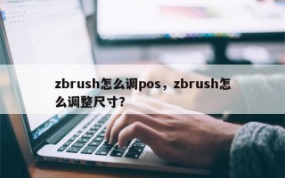 zbrush怎么调pos，zbrush怎么调整尺寸？