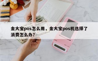 金大宝pos怎么用，金大宝pos机选择了消费怎么办？