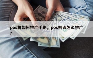 pos机如何推广手刷，pos机该怎么推广？