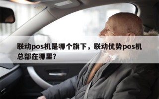 联动pos机是哪个旗下，联动优势pos机总部在哪里？