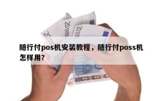 随行付pos机安装教程，随行付poss机怎样用？