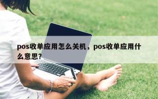 pos收单应用怎么关机，pos收单应用什么意思？