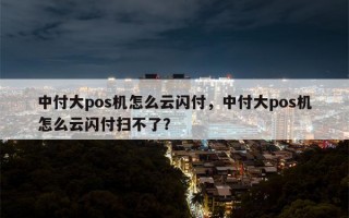 中付大pos机怎么云闪付，中付大pos机怎么云闪付扫不了？