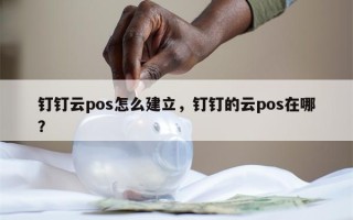 钉钉云pos怎么建立，钉钉的云pos在哪？