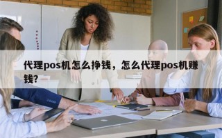 代理pos机怎么挣钱，怎么代理pos机赚钱？