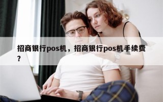 招商银行pos机，招商银行pos机手续费？