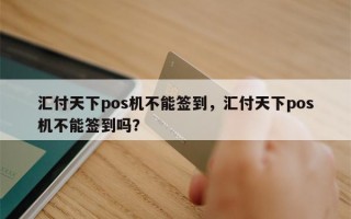 汇付天下pos机不能签到，汇付天下pos机不能签到吗？