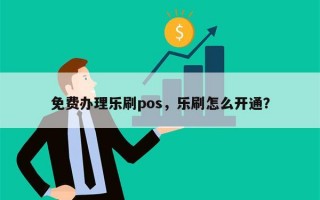 免费办理乐刷pos，乐刷怎么开通？