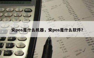 安pos是什么机器，安pos是什么软件？