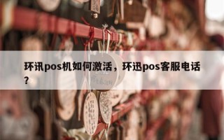 环讯pos机如何激活，环迅pos客服电话？