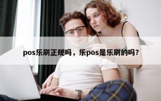 pos乐刷正规吗，乐pos是乐刷的吗？