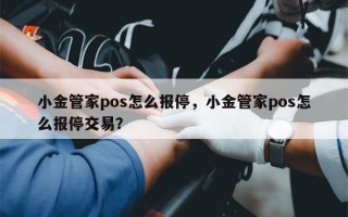 小金管家pos怎么报停，小金管家pos怎么报停交易？