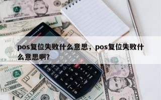 pos复位失败什么意思，pos复位失败什么意思啊？