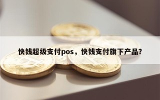 快钱超级支付pos，快钱支付旗下产品？