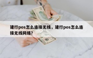 建行pos怎么连接无线，建行pos怎么连接无线网络？