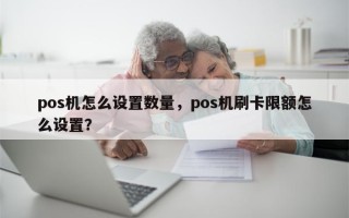 pos机怎么设置数量，pos机刷卡限额怎么设置？