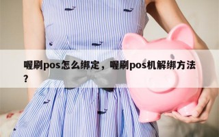 喔刷pos怎么绑定，喔刷pos机解绑方法？