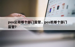 pos公司哪个部门监管，pos机哪个部门监管？