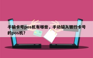 手输卡号pos机有哪些，手动输入银行卡号的pos机？