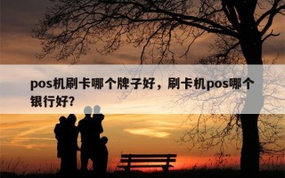 pos机刷卡哪个牌子好，刷卡机pos哪个银行好？