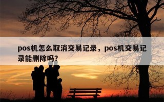 pos机怎么取消交易记录，pos机交易记录能删除吗？