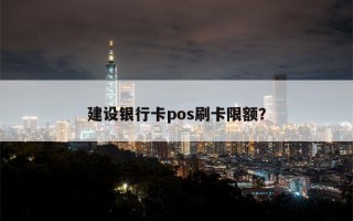 建设银行卡pos刷卡限额？