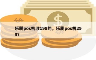 乐刷pos机收198的，乐刷pos机299？