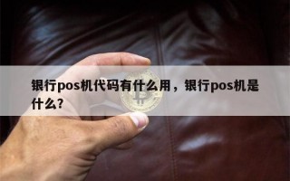 银行pos机代码有什么用，银行pos机是什么？