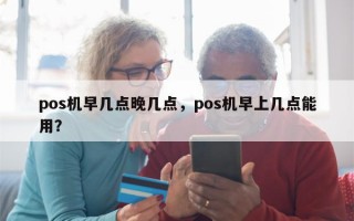 pos机早几点晚几点，pos机早上几点能用？