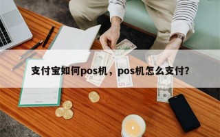 支付宝如何pos机，pos机怎么支付？