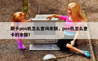 刷卡pos机怎么查询余额，pos机怎么查卡的余额？