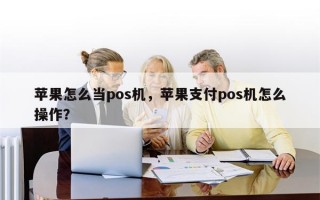 苹果怎么当pos机，苹果支付pos机怎么操作？