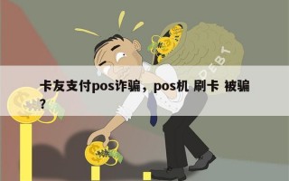 卡友支付pos诈骗，pos机 刷卡 被骗？