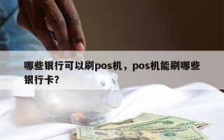 哪些银行可以刷pos机，pos机能刷哪些银行卡？