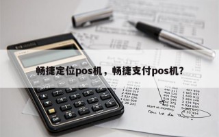 畅捷定位pos机，畅捷支付pos机？