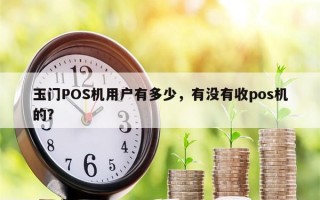 玉门POS机用户有多少，有没有收pos机的？