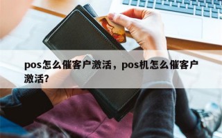 pos怎么催客户激活，pos机怎么催客户激活？