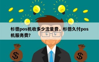 杉德pos机收多少流量费，杉德久付pos机服务费？