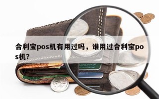 合利宝pos机有用过吗，谁用过合利宝pos机？