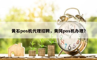 黄石pos机代理招聘，黄冈pos机办理？