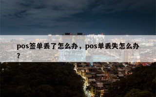 pos签单丢了怎么办，pos单丢失怎么办？