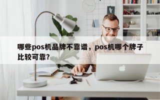 哪些pos机品牌不靠谱，pos机哪个牌子比较可靠？