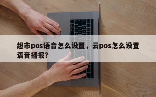 超市pos语音怎么设置，云pos怎么设置语音播报？