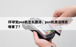 环球宝pos机怎么激活，pos机激活钱去哪里了？