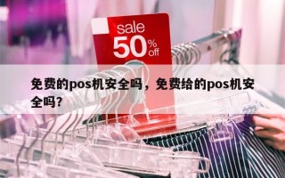 免费的pos机安全吗，免费给的pos机安全吗？