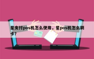 星支付pos机怎么使用，星pos机怎么刷卡？