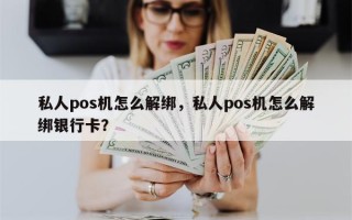 私人pos机怎么解绑，私人pos机怎么解绑银行卡？