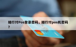 随行付Pos登录密码，随行付pos机密码？