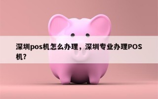 深圳pos机怎么办理，深圳专业办理POS机？